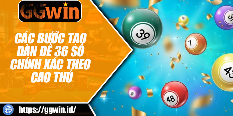 Các Bước Tạo Dàn Đề 36 Số Chính Xác Theo Cao Thủ