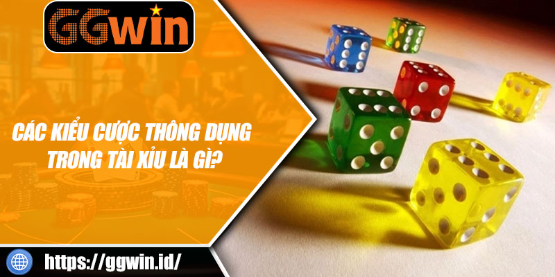 Các Kiểu Cược Thông Dụng Trong Tài Xỉu Là Gì?