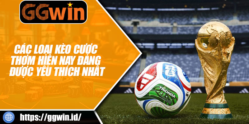Các Loại Kèo Cược Thơm Hiện Nay Đang Được Yêu Thích Nhất