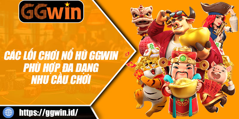 Các Lối Chơi Nổ Hũ GGWIN Phù Hợp Đa Dạng Nhu Cầu Chơi