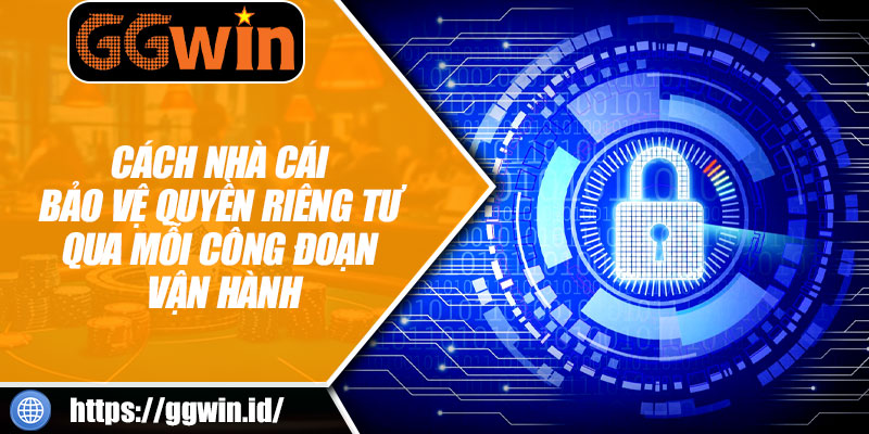 Cách Nhà Cái Bảo Vệ Quyền Riêng Tư Qua Mỗi Đoạn Vận Hành