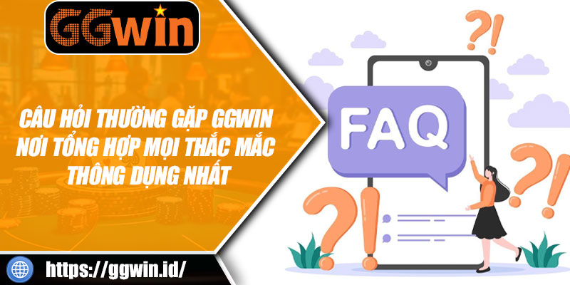 Câu Hỏi Thường Gặp GGWIN – Nơi Tổng Hợp Mọi Thắc Mắc Thông Dụng Nhất