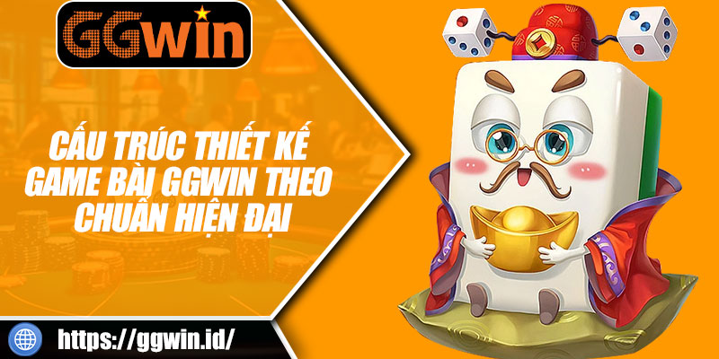 Cấu Trúc Thiết Kế Game Bài GGWIN Theo Chuẩn Hiện Đại