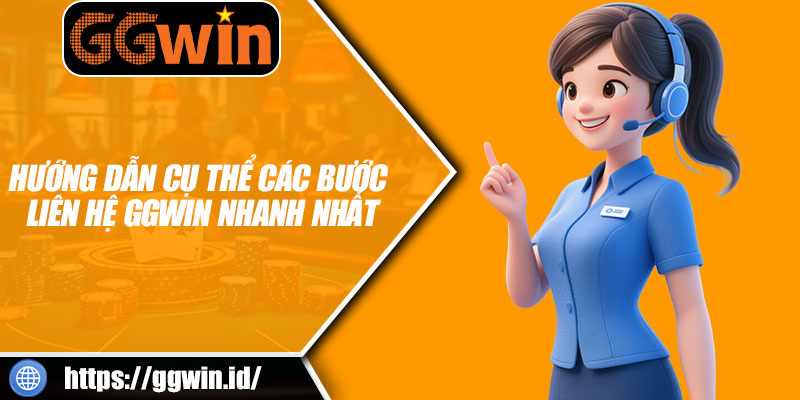 Hướng Dẫn Cụ Thể Các Bước Liên Hệ GGWIN Nhanh Nhất