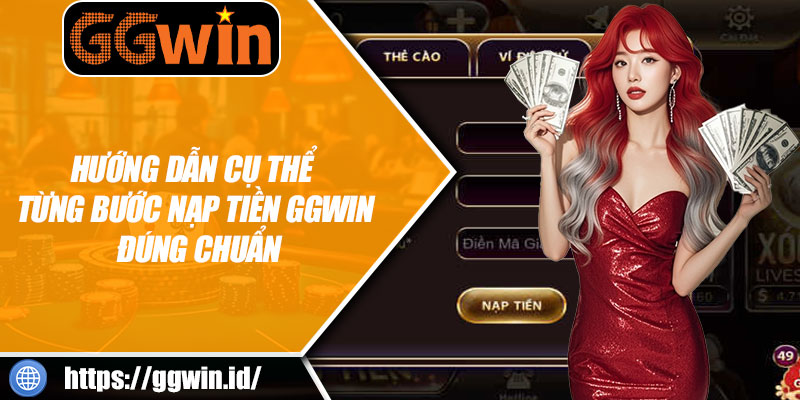 Hướng Dẫn Cụ Thể Từng Bước Nạp Tiền GGWIN Đúng Chuẩn