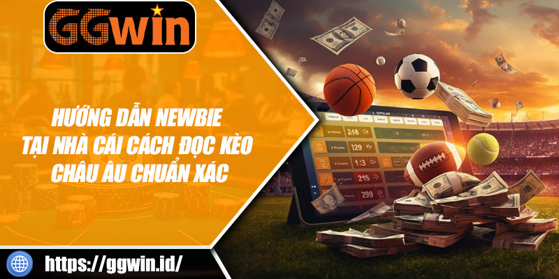 Hướng Dẫn Newbie Tại Nhà Cái Cách Đọc Kèo Châu Âu Chuẩn Xác