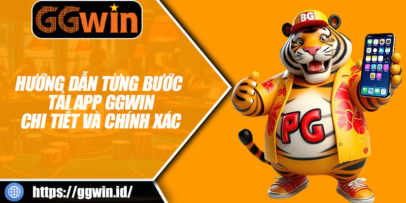 Hướng Dẫn Từng Bước Tải App GGWIN Chi Tiết Và Chính Xác