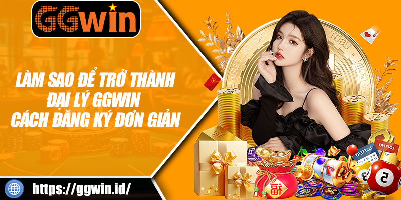 Làm Sao Để Trở Thành Đại Lý GGWIN – Cách Đăng Ký Đơn Giản