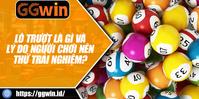 Lô Trượt Là Gì Và Lý Do Người Chơi Nên Thử Trải Nghiệm?