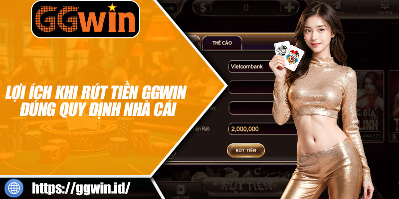 Lợi Ích Khi Rút Tiền GGWIN Đúng Quy Định Nhà Cái