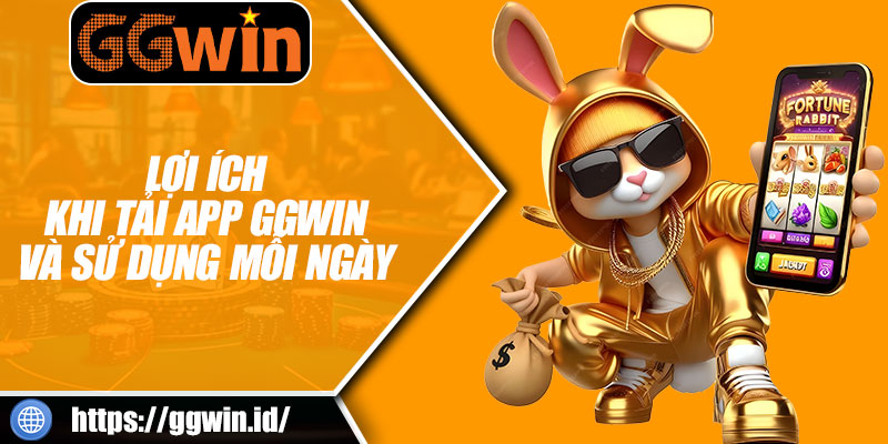 Lợi Ích Khi Tải App GGWIN Và Sử Dụng Mỗi Ngày