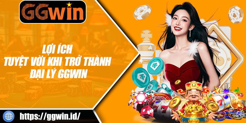 Lợi Ích Tuyệt Vời Khi Trở Thành Đại Lý GGWIN