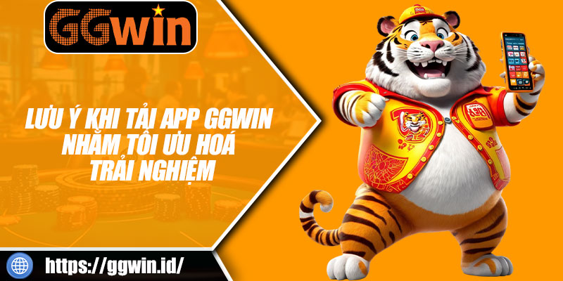 Lưu Ý Khi Tải App GGWIN Nhằm Tối Ưu Hoá Trải Nghiệm