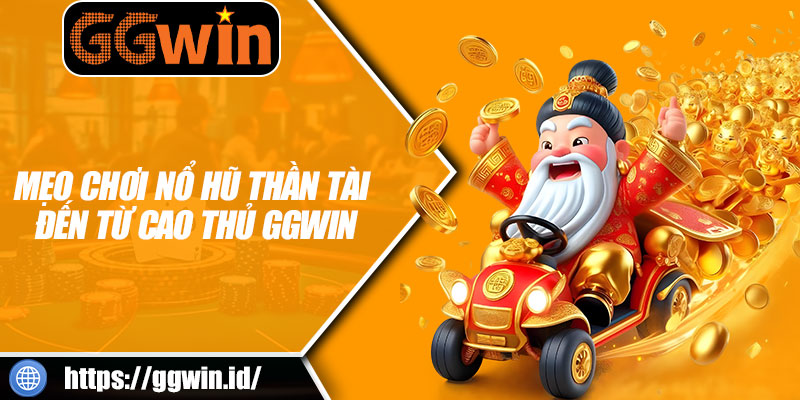 Mẹo Chơi Nổ Hũ Thần Tài Đến Từ Cao Thủ GGWIN