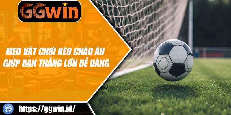 Mẹo Vặt Chơi Kèo Châu Âu Giúp Bạn Thắng Lớn Dễ Dàng
