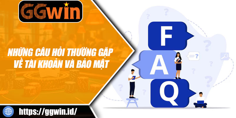 Những Câu Hỏi Thường Gặp Về Tài Khoản Và Bảo Mật