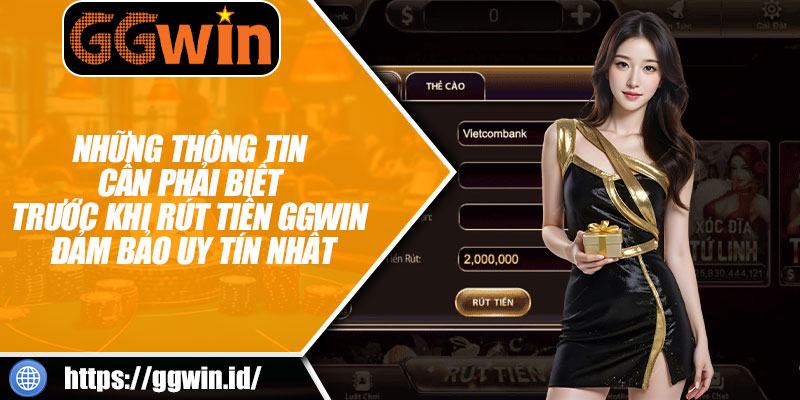 Những Thông Tin Cần Phải Biết Trước Khi Rút Tiền GGWIN