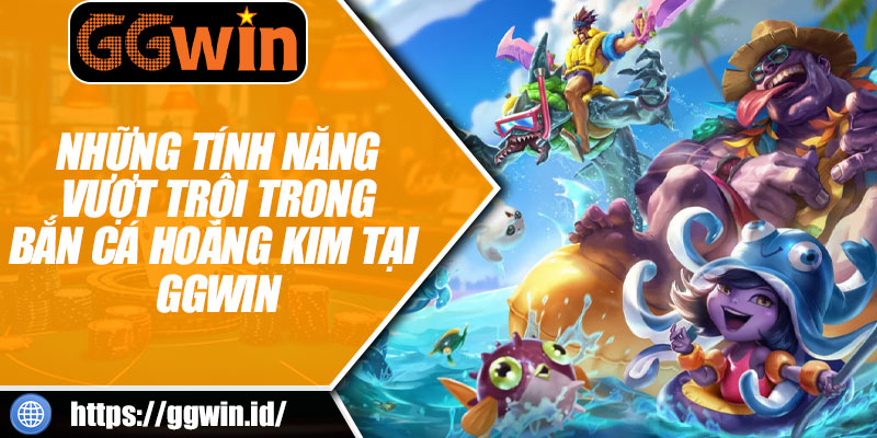 Những Tính Năng Vượt Trội Trong Bắn Cá Hoàng Kim Tại GGWIN
