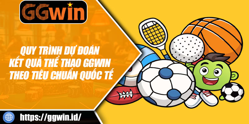 Quy Trình Dự Đoán Kết Quả Thể Thao GGWIN Theo Tiêu Chuẩn