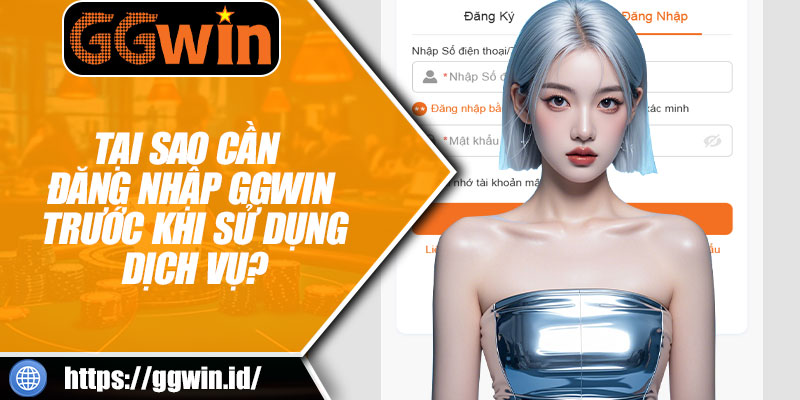 Tại Sao Cần Đăng Nhập GGWIN Trước Khi Sử Dụng Dịch Vụ?