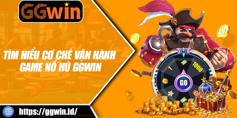 Tìm Hiểu Cơ Chế Vận Hành Game Nổ Hũ GGWIN