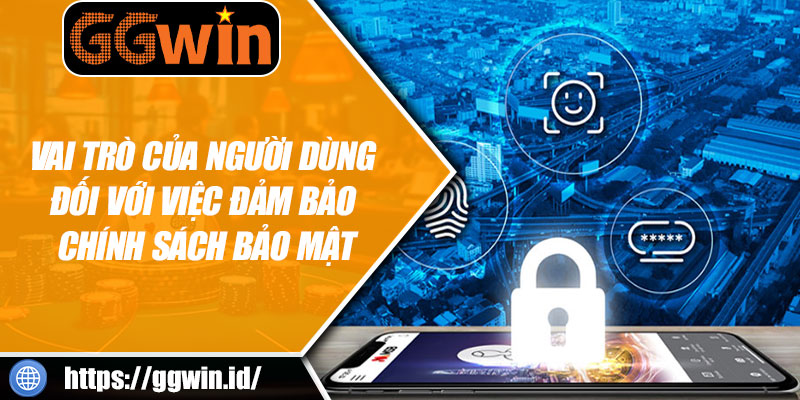 Vai Trò Của Người Dùng Đối Với Việc Đảm Bảo Chính Sách Bảo Mật